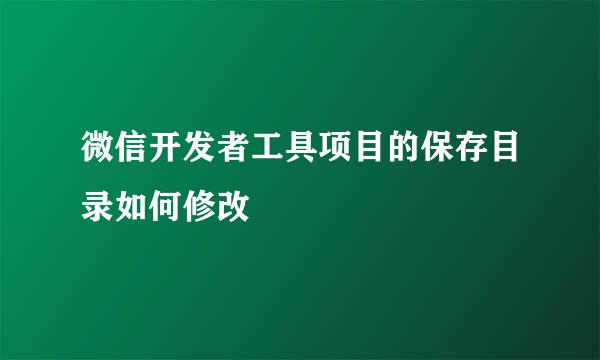 微信开发者工具项目的保存目录如何修改