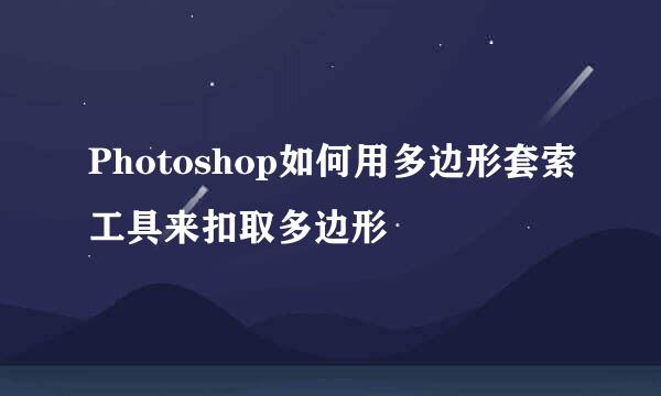 Photoshop如何用多边形套索工具来扣取多边形