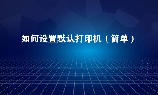 如何设置默认打印机（简单）