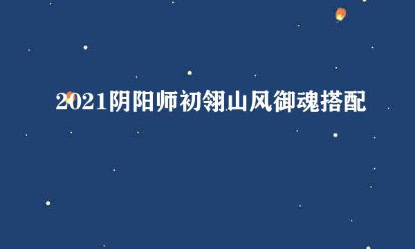 2021阴阳师初翎山风御魂搭配