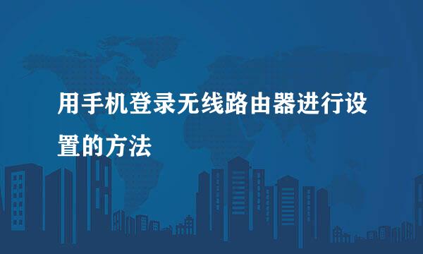 用手机登录无线路由器进行设置的方法