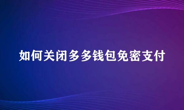 如何关闭多多钱包免密支付