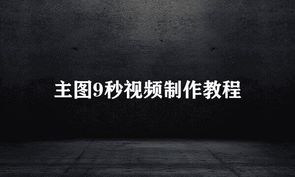 主图9秒视频制作教程