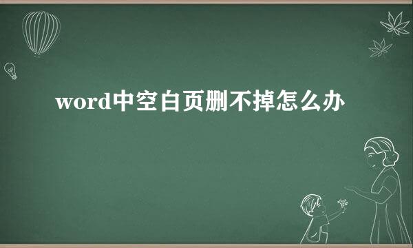 word中空白页删不掉怎么办