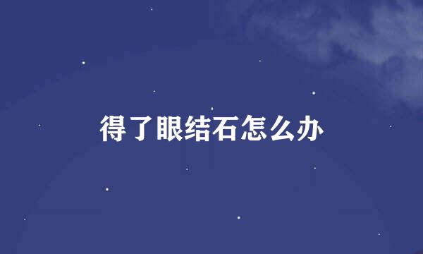 得了眼结石怎么办