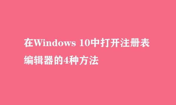 在Windows 10中打开注册表编辑器的4种方法