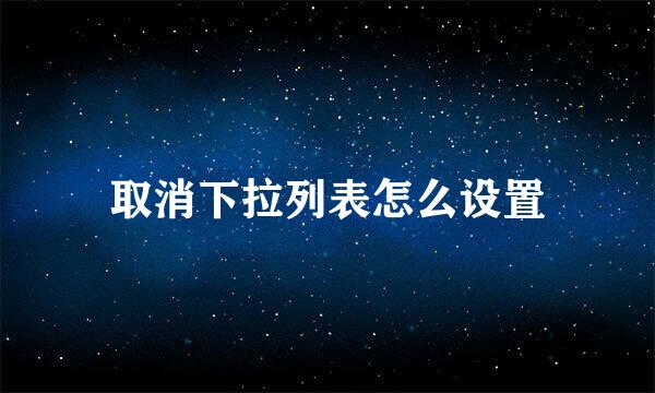 取消下拉列表怎么设置