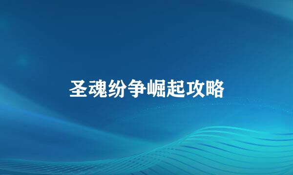圣魂纷争崛起攻略
