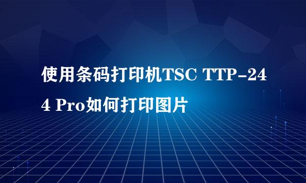 使用条码打印机TSC TTP-244 Pro如何打印图片