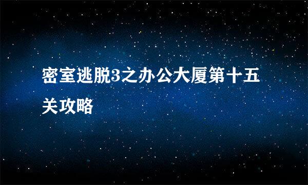 密室逃脱3之办公大厦第十五关攻略
