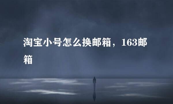 淘宝小号怎么换邮箱，163邮箱