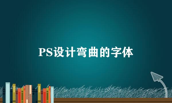 PS设计弯曲的字体