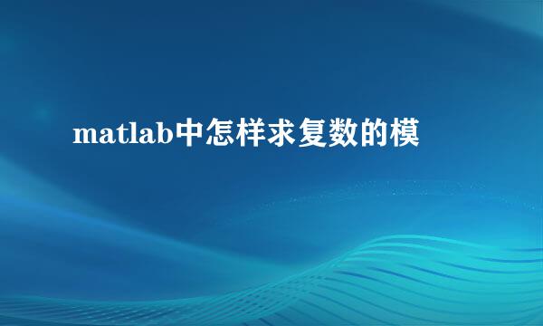 matlab中怎样求复数的模