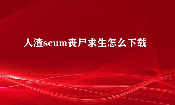 人渣scum丧尸求生怎么下载