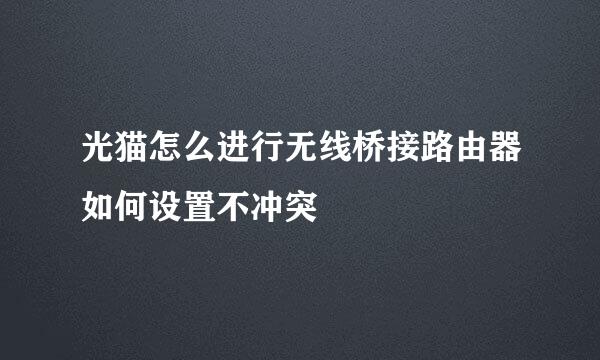 光猫怎么进行无线桥接路由器如何设置不冲突