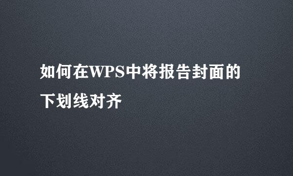 如何在WPS中将报告封面的下划线对齐