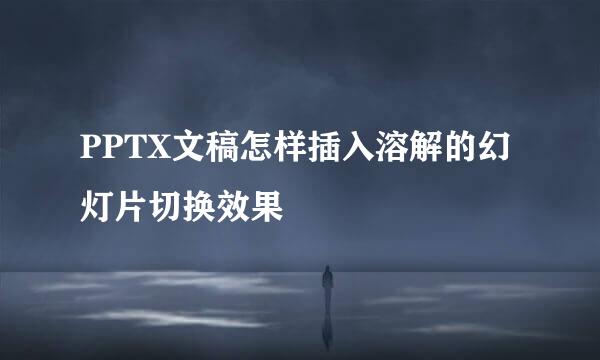 PPTX文稿怎样插入溶解的幻灯片切换效果