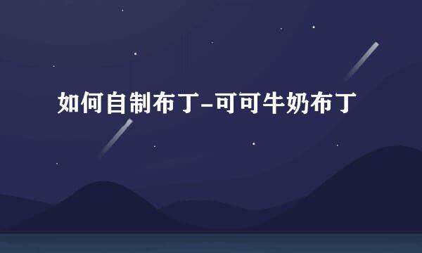 如何自制布丁-可可牛奶布丁