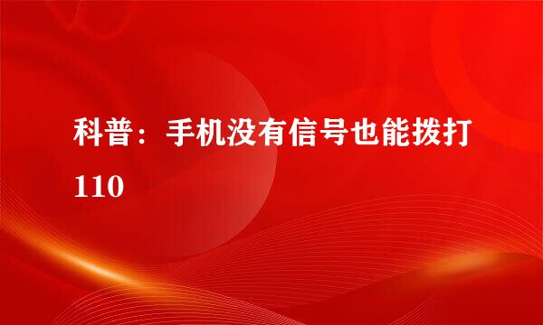 科普：手机没有信号也能拨打110