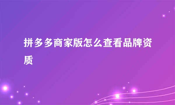 拼多多商家版怎么查看品牌资质