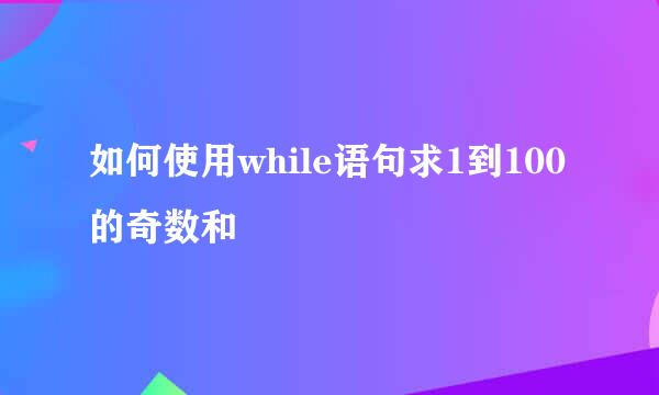 如何使用while语句求1到100的奇数和