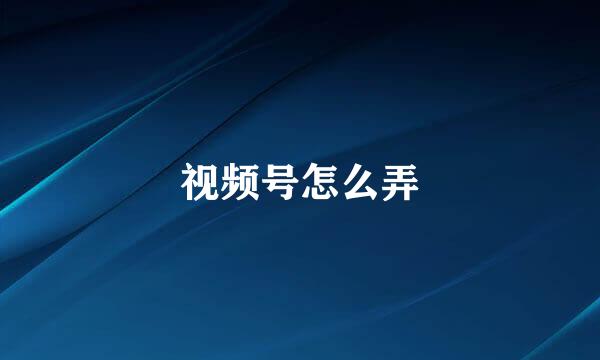 视频号怎么弄