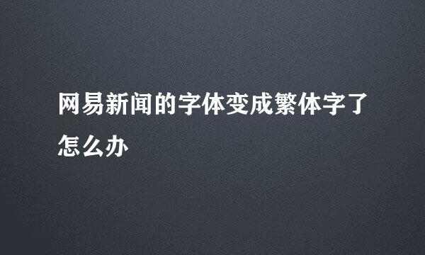 网易新闻的字体变成繁体字了怎么办