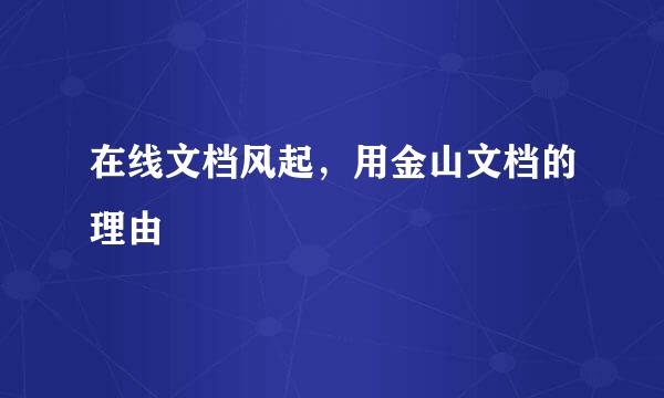 在线文档风起，用金山文档的理由
