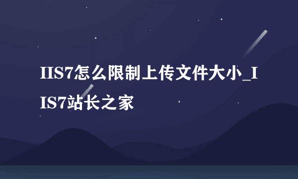 IIS7怎么限制上传文件大小_IIS7站长之家