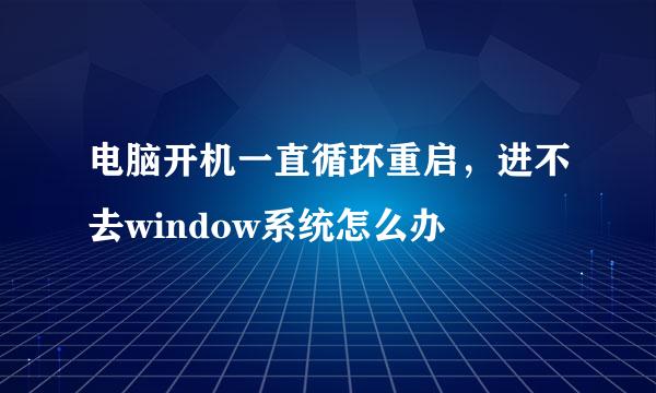 电脑开机一直循环重启，进不去window系统怎么办