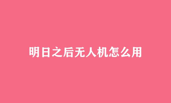 明日之后无人机怎么用