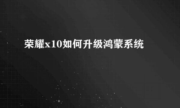 荣耀x10如何升级鸿蒙系统