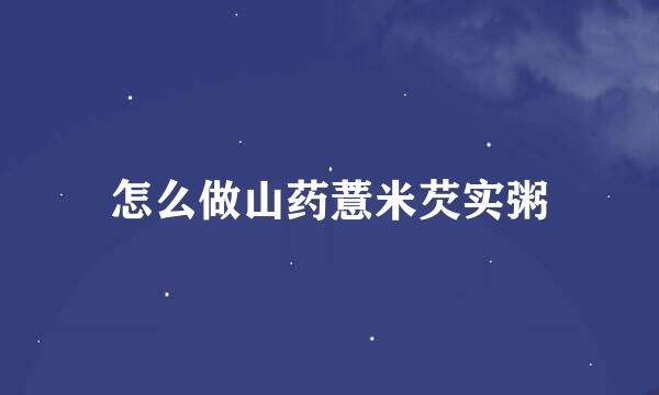 怎么做山药薏米芡实粥