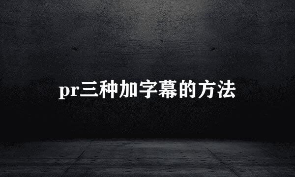 pr三种加字幕的方法