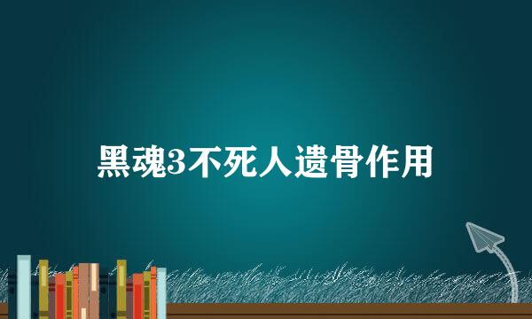 黑魂3不死人遗骨作用