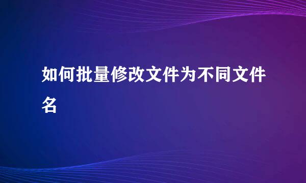 如何批量修改文件为不同文件名