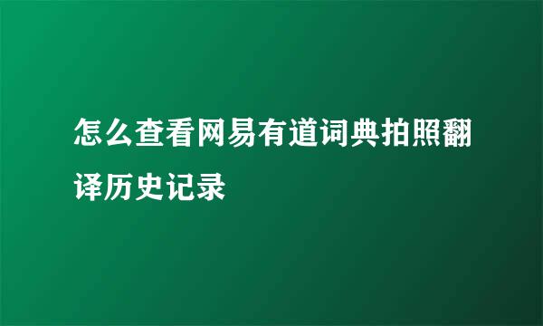 怎么查看网易有道词典拍照翻译历史记录