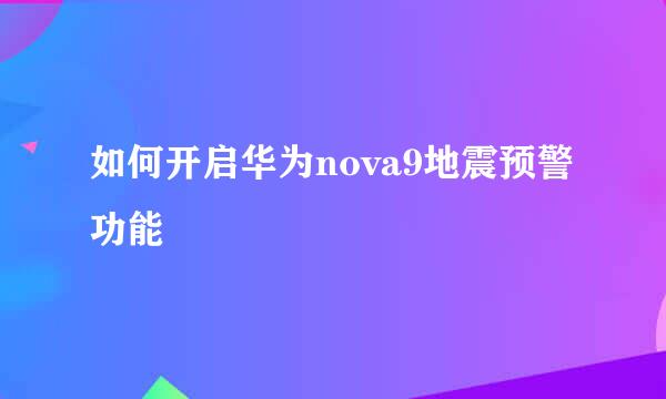 如何开启华为nova9地震预警功能