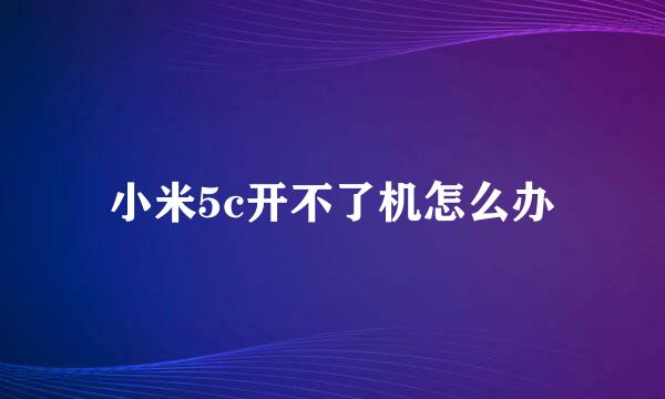 小米5c开不了机怎么办