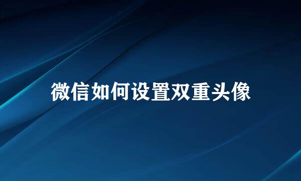 微信如何设置双重头像