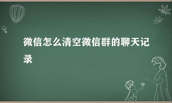 微信怎么清空微信群的聊天记录