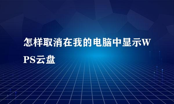 怎样取消在我的电脑中显示WPS云盘