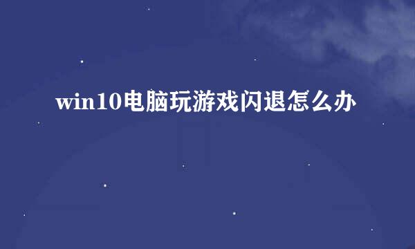 win10电脑玩游戏闪退怎么办