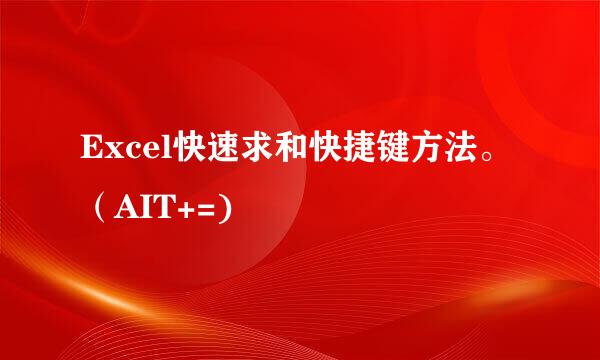 Excel快速求和快捷键方法。（AIT+=)
