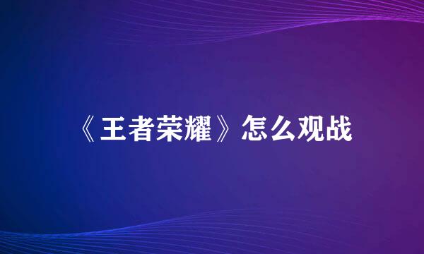 《王者荣耀》怎么观战