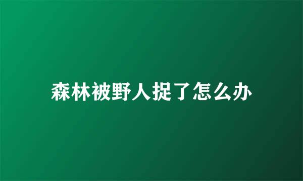森林被野人捉了怎么办