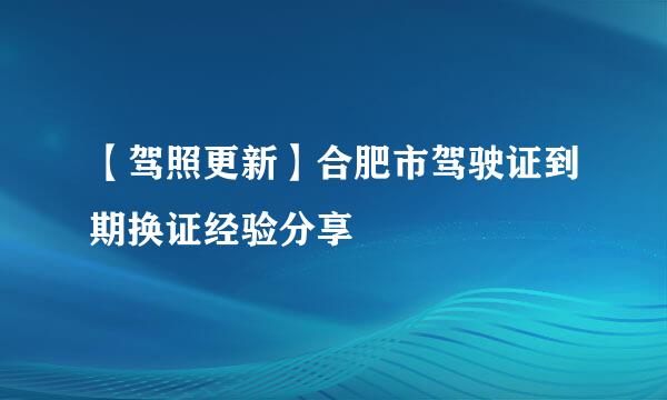 【驾照更新】合肥市驾驶证到期换证经验分享