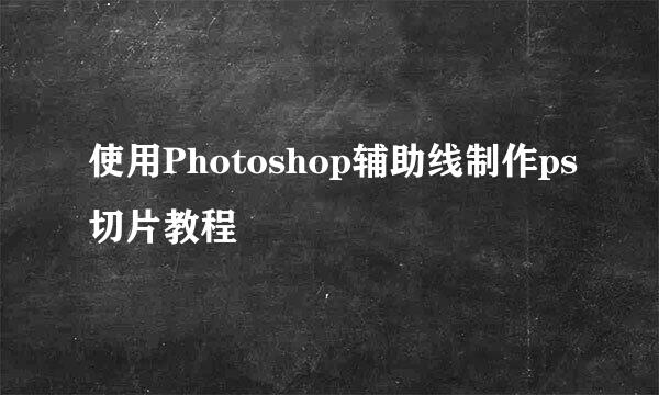 使用Photoshop辅助线制作ps切片教程