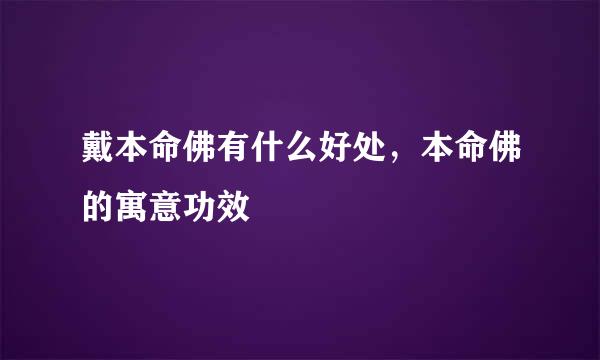 戴本命佛有什么好处，本命佛的寓意功效