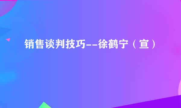 销售谈判技巧--徐鹤宁（宣）